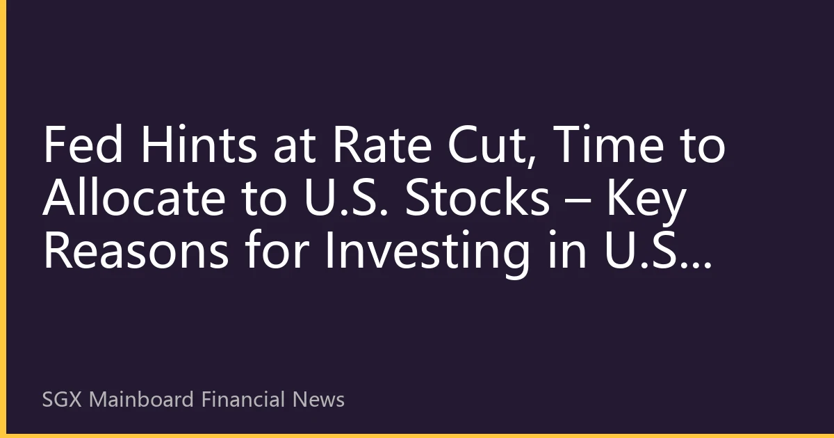 Fed Hints at Rate Cut, Time to Allocate to U.S. Stocks – Key Reasons for Investing in U.S. Equities