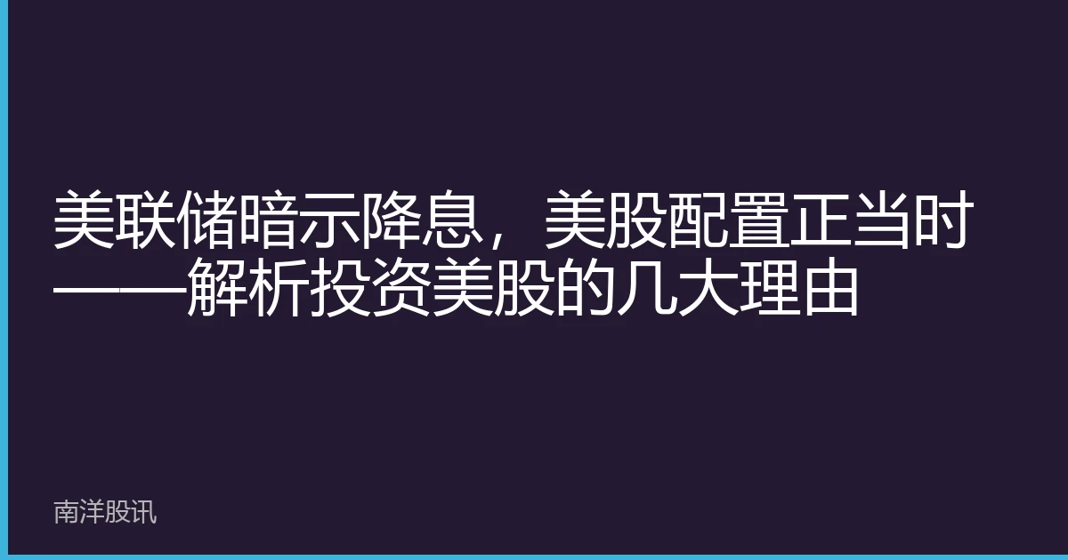 美联储暗示降息，美股配置正当时——解析投资美股的几大理由