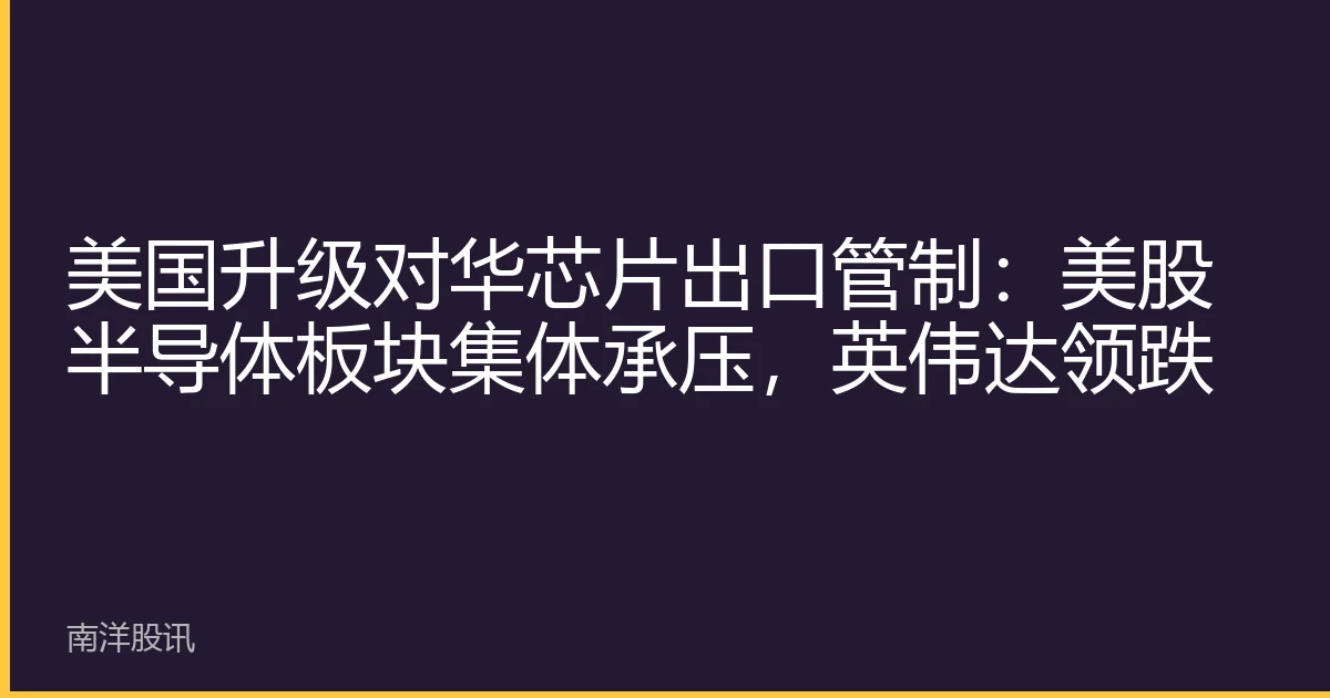 美国升级对华芯片出口管制：美股半导体板块集体承压，英伟达领跌