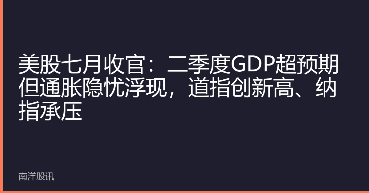 美股七月收官：二季度GDP超预期但通胀隐忧浮现，道指创新高、纳指承压