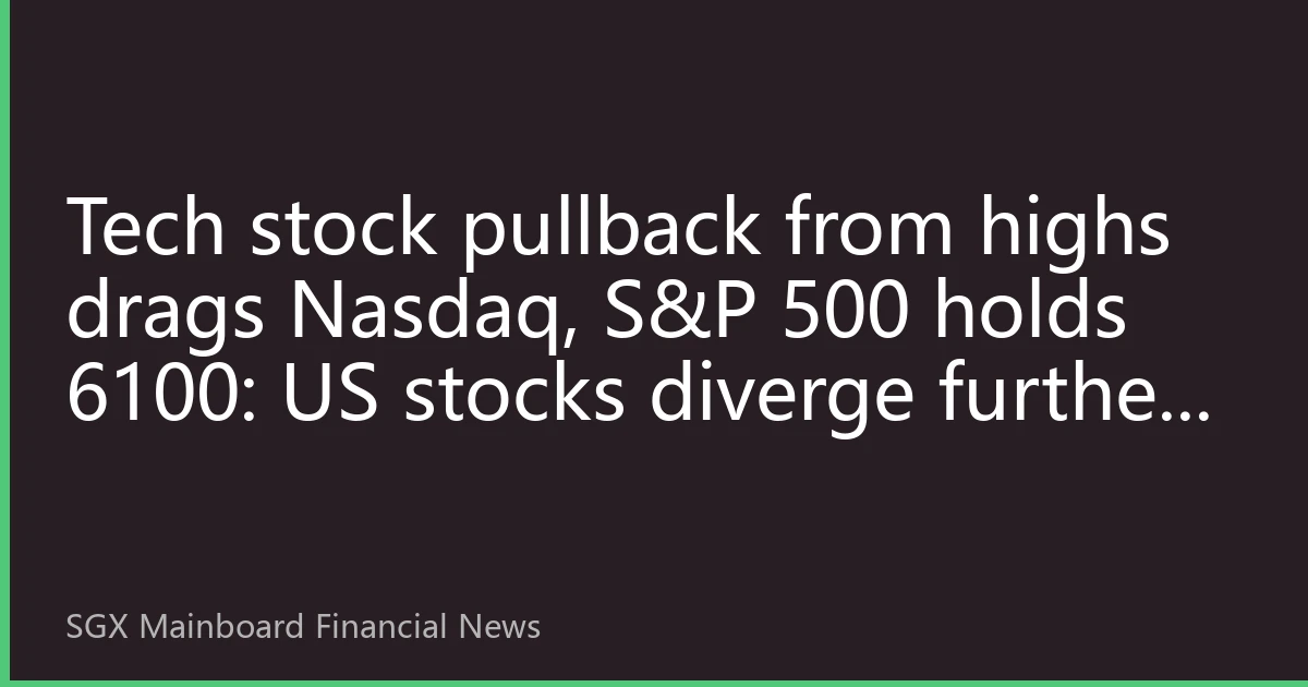 Tech stock pullback from highs drags Nasdaq, S&P 500 holds 6100: US stocks diverge further on first trading day of August