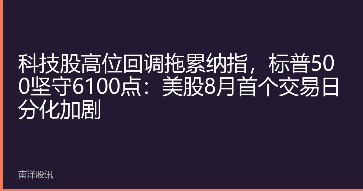 科技股高位回调拖累纳指，标普500坚守6100点：美股8月首个交易日分化加剧