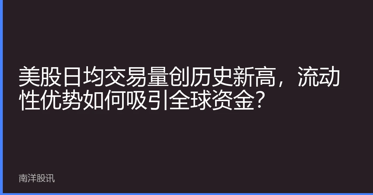 美股日均交易量创历史新高，流动性优势如何吸引全球资金？