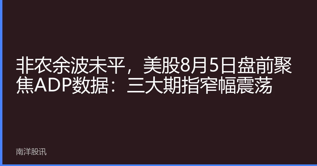 非农余波未平，美股8月5日盘前聚焦ADP数据：三大期指窄幅震荡