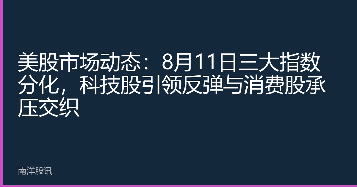 美股市场动态：8月11日三大指数分化，科技股引领反弹与消费股承压交织