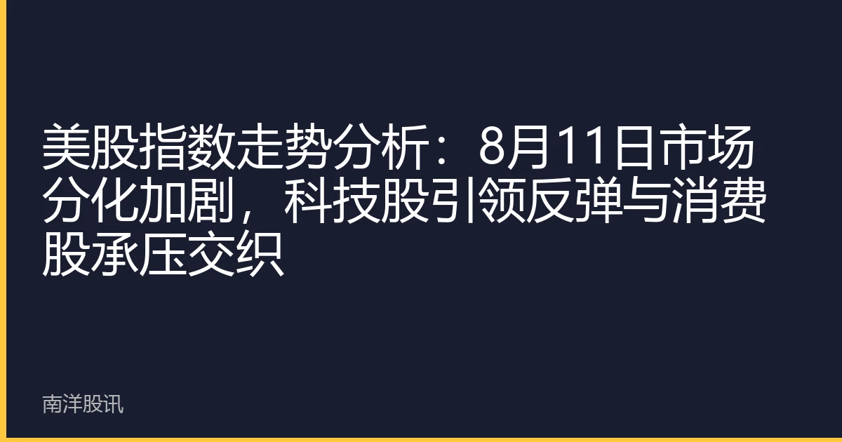 美股指数走势分析：8月11日市场分化加剧，科技股引领反弹与消费股承压交织