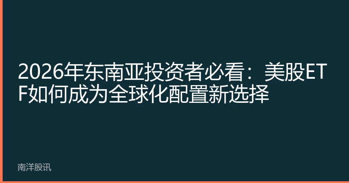 2026年东南亚投资者必看：美股ETF如何成为全球化配置新选择