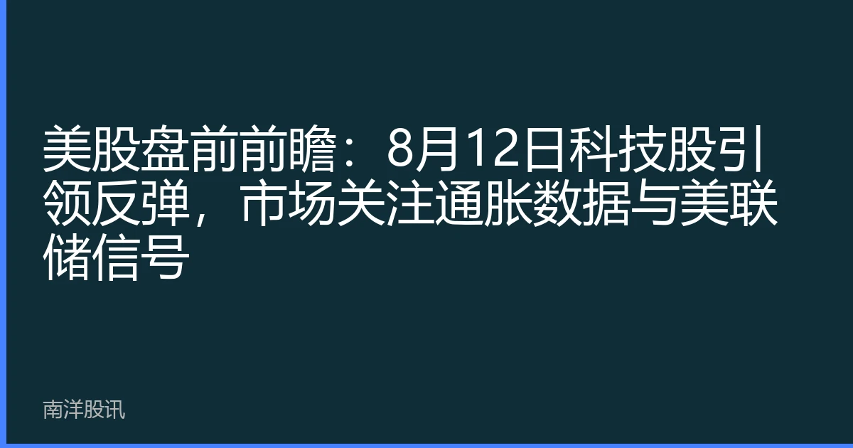 美股盘前前瞻：8月12日科技股引领反弹，市场关注通胀数据与美联储信号