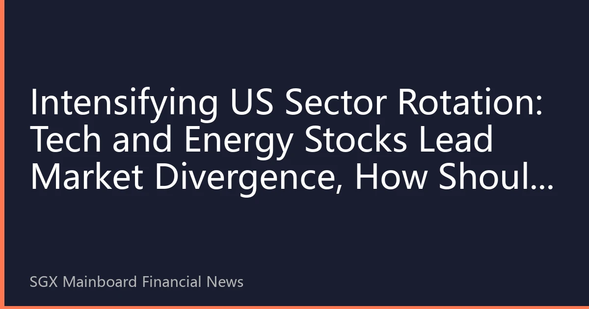 Intensifying US Sector Rotation: Tech and Energy Stocks Lead Market Divergence, How Should Southeast Asian Investors Allocate?
