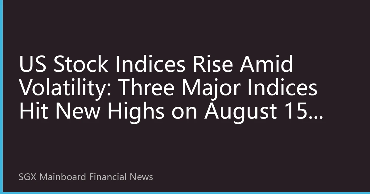 US Stock Indices Rise Amid Volatility: Three Major Indices Hit New Highs on August 15, Tech and Energy Sectors Lead Market