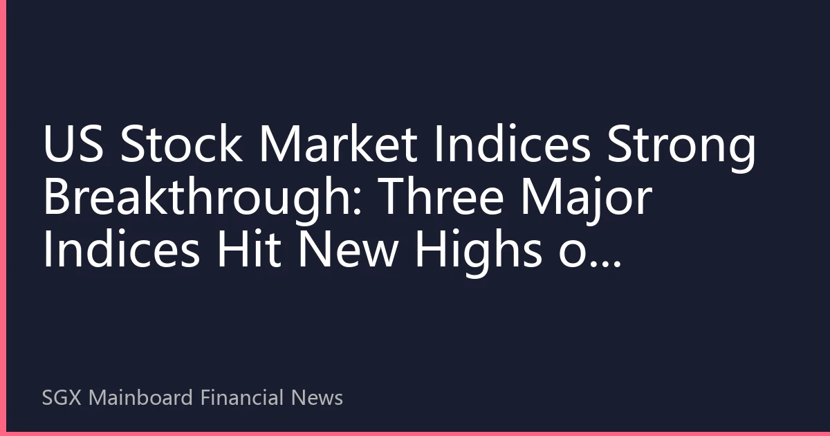 US Stock Market Indices Strong Breakthrough: Three Major Indices Hit New Highs on August 15, 2026, Tech and Energy Sectors Lead Market