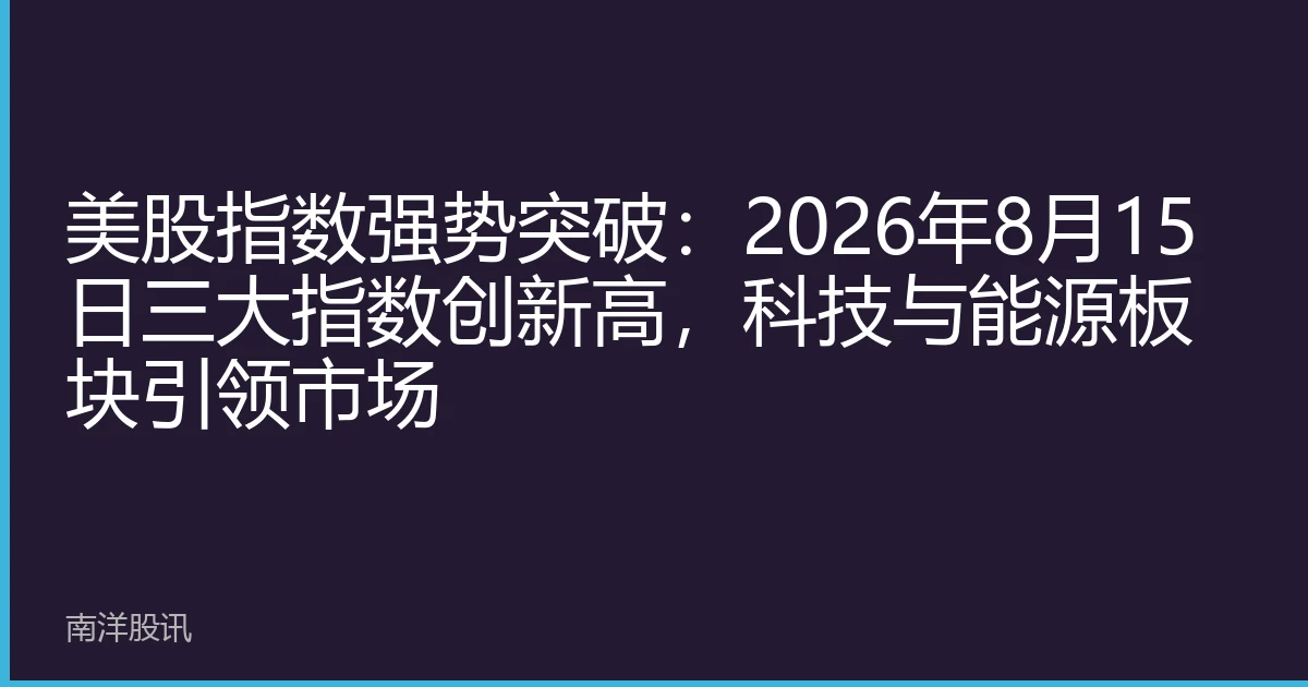 美股指数强势突破：2026年8月15日三大指数创新高，科技与能源板块引领市场