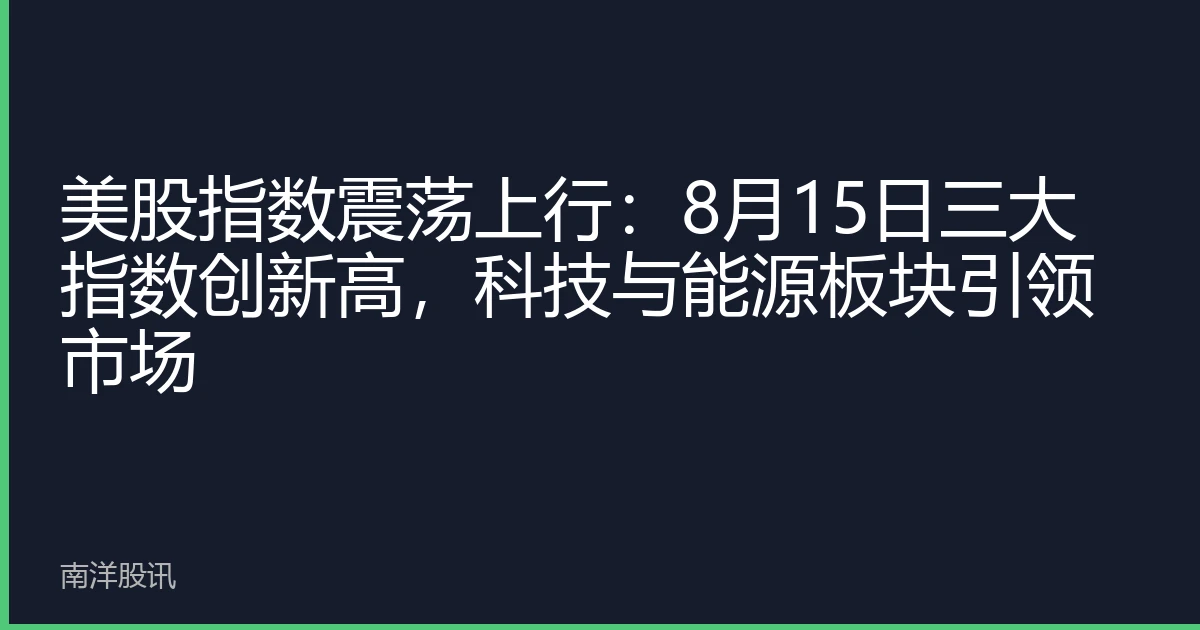 美股指数震荡上行：8月15日三大指数创新高，科技与能源板块引领市场