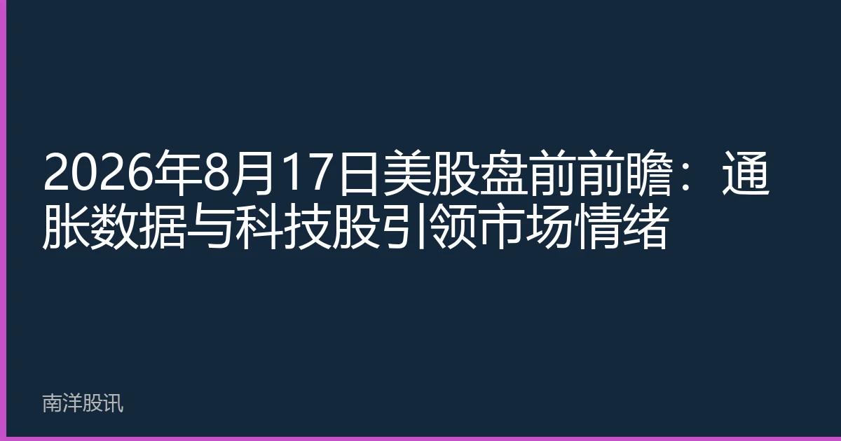 2026年8月17日美股盘前前瞻：通胀数据与科技股引领市场情绪