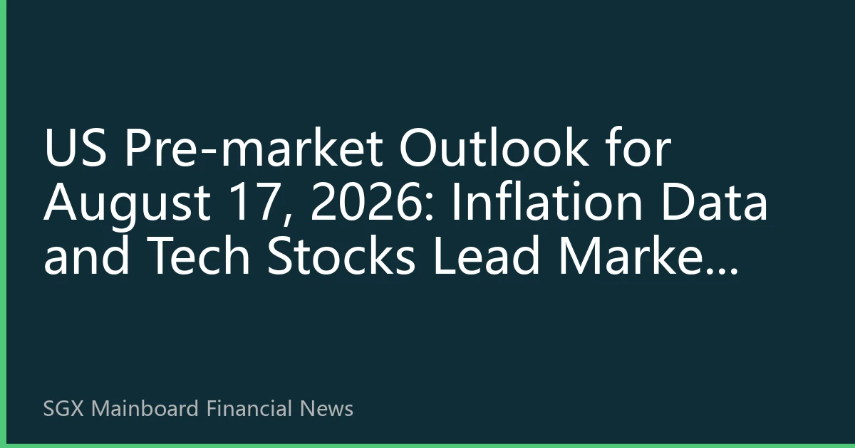 US Pre-market Outlook for August 17, 2026: Inflation Data and Tech Stocks Lead Market Sentiment
