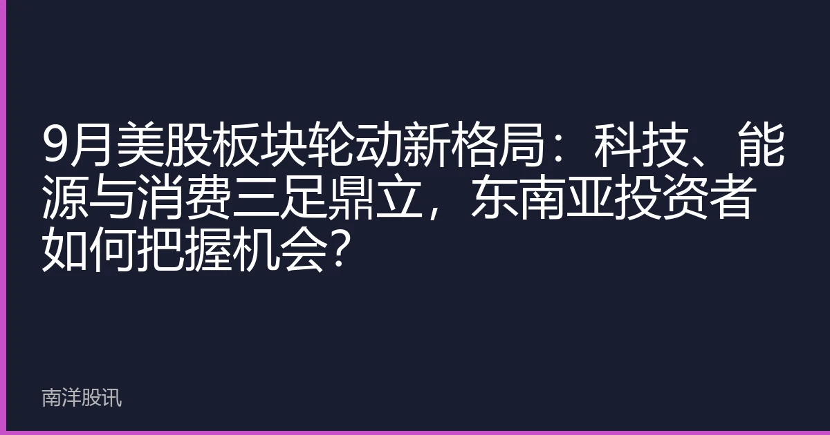 9月美股板块轮动新格局：科技、能源与消费三足鼎立，东南亚投资者如何把握机会？