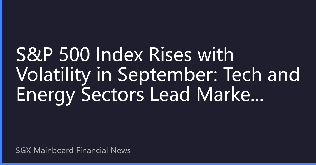 S&P 500 Index Rises with Volatility in September: Tech and Energy Sectors Lead Market Diversification, How Should Southeast Asian Investors Position?