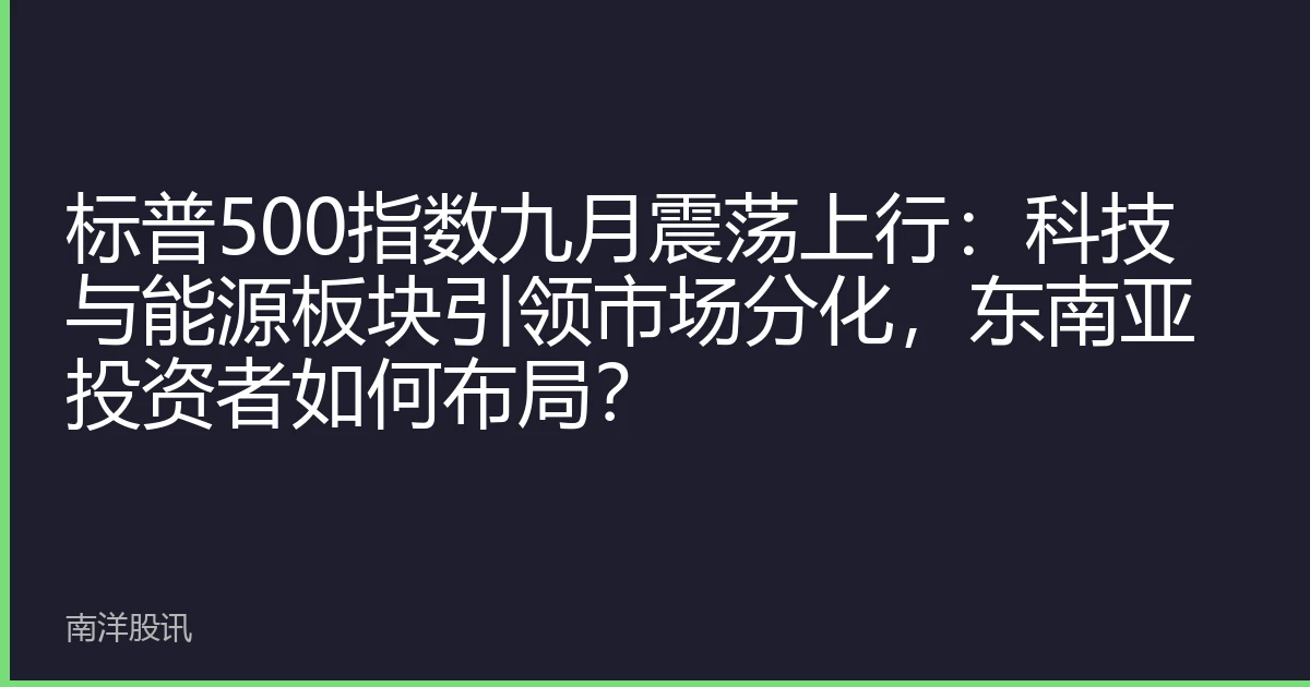 标普500指数九月震荡上行：科技与能源板块引领市场分化，东南亚投资者如何布局？
