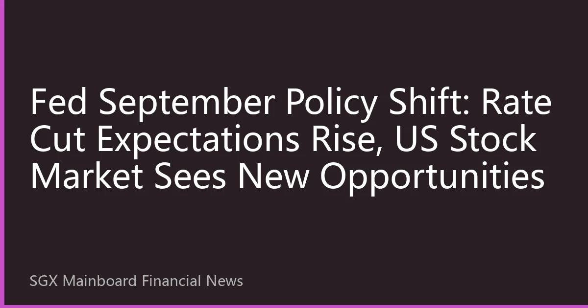 Fed September Policy Shift: Rate Cut Expectations Rise, US Stock Market Sees New Opportunities