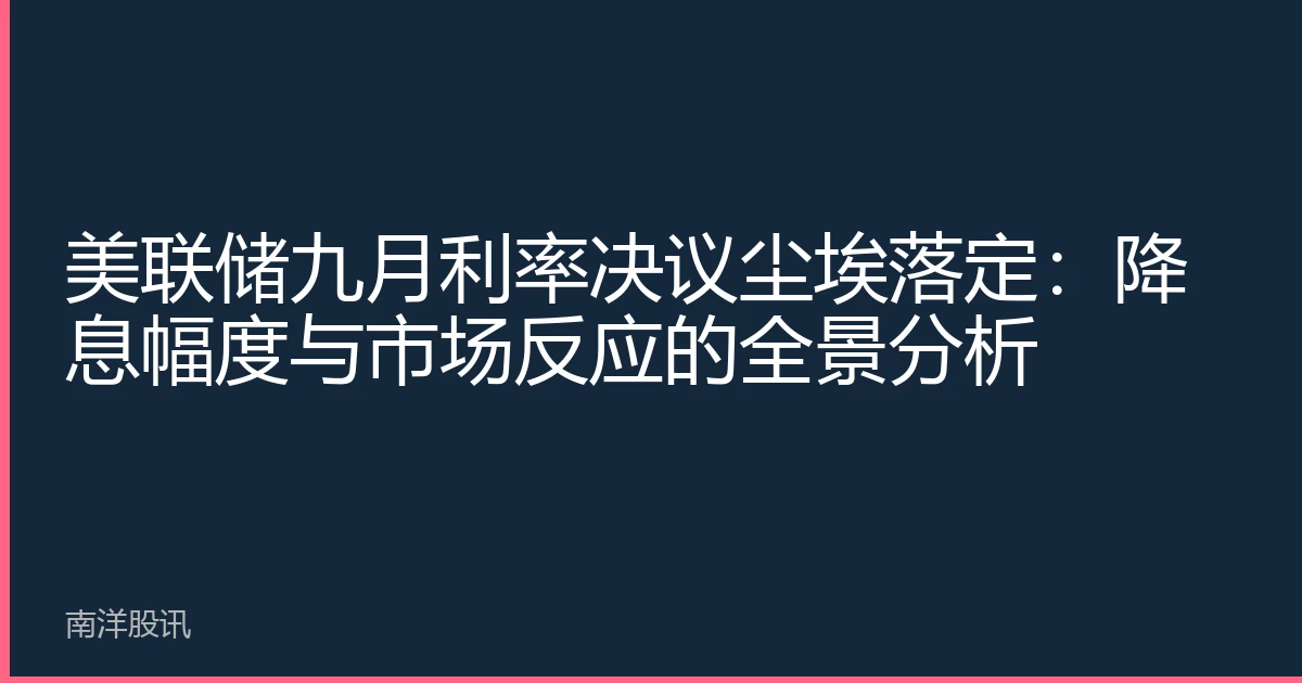 美联储九月利率决议尘埃落定：降息幅度与市场反应的全景分析