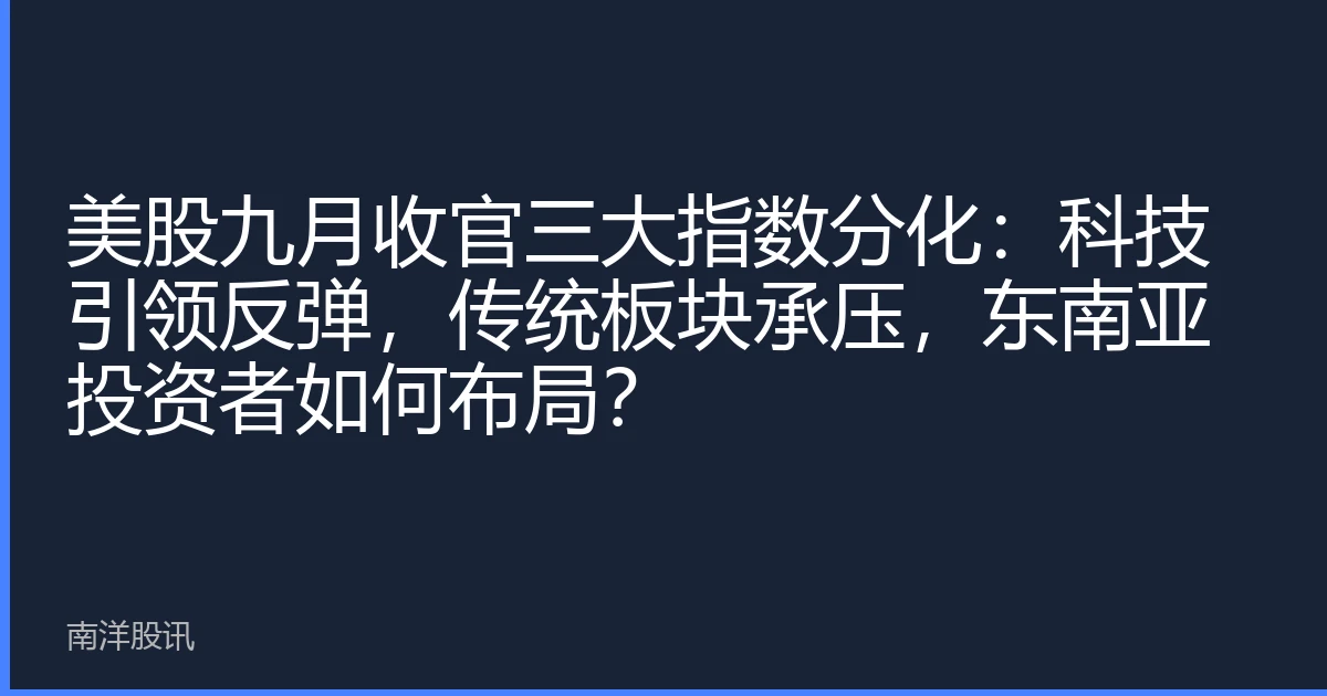 美股九月收官三大指数分化：科技引领反弹，传统板块承压，东南亚投资者如何布局？