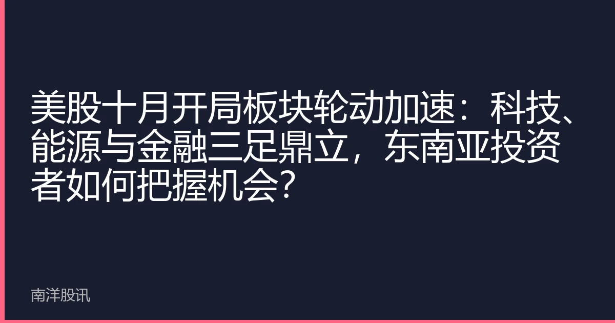 美股十月开局板块轮动加速：科技、能源与金融三足鼎立，东南亚投资者如何把握机会？