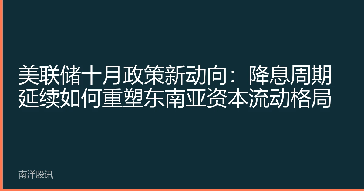 美联储十月政策新动向：降息周期延续如何重塑东南亚资本流动格局