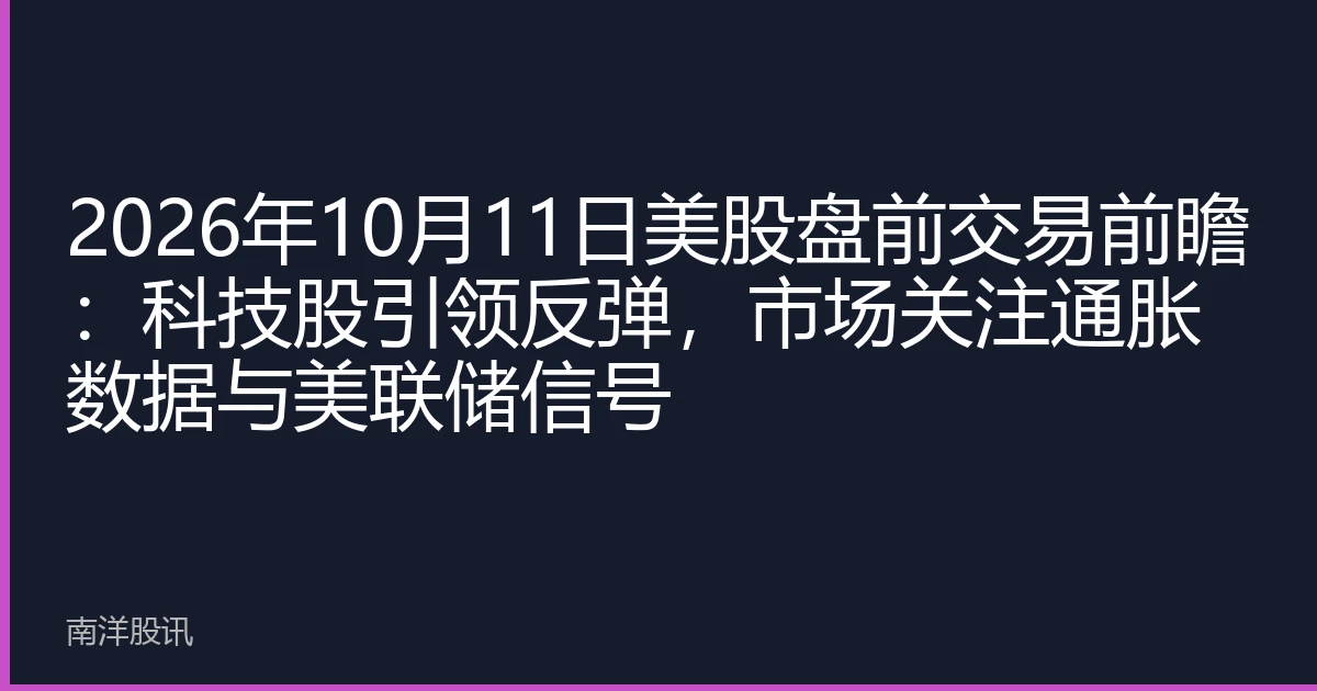 2026年10月11日美股盘前交易前瞻：科技股引领反弹，市场关注通胀数据与美联储信号